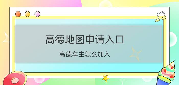 高德地图申请入口 高德车主怎么加入？